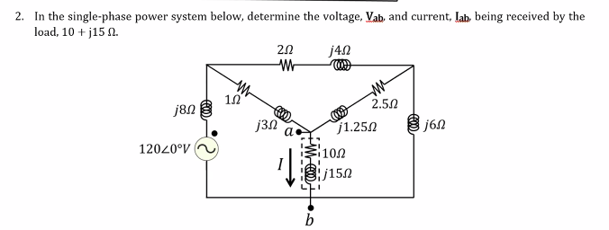 2. In the single-phase power system below, determine the voltage, Vab, and current, Lah, being received by the
load, 10 + j15 N.
2.0
j4N
Wr
10
2.50
j8N
j3N
j1.252
12020°V
100
/150
b
