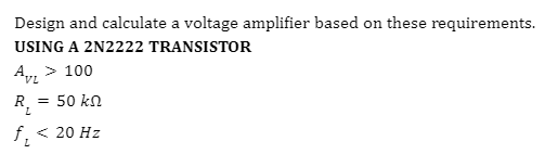 Design and calculate a voltage amplifier based on these requirements.
USING A 2N2222 TRANSISTOR
> 100
R = 50 kn
f.
< 20 Hz
