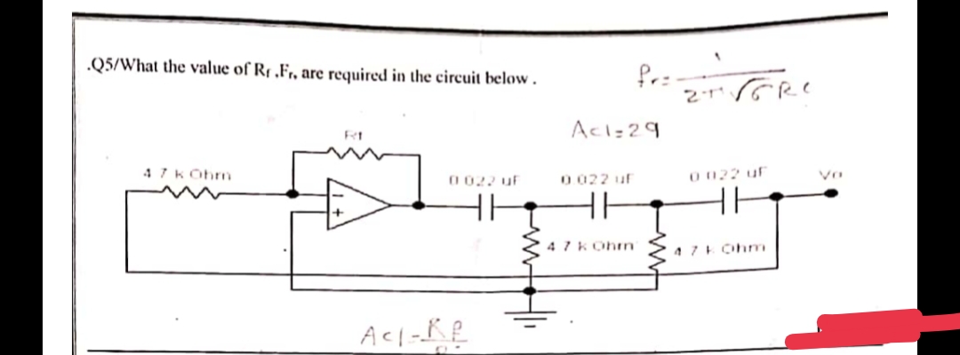 .Q5/What the value of Rr.Fr, are required in the circuit below.
Rt
47 kOhm
0 022 u
Ac1-RE
Ac1=29
0.022 uf
47 kOhm
ETTERE
0 022 uf
HH
47 kOhm
Vo
