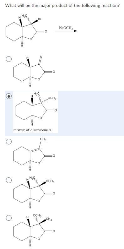 What will be the major product of the following reaction?
H₂
O
I
I
II
Il
H
1111111.
H₂
Ill)
org
mixture of diastereomers
C
CH₂3
OCH₂
0.
OCH3
OCH3
CH₂
NaOCH3