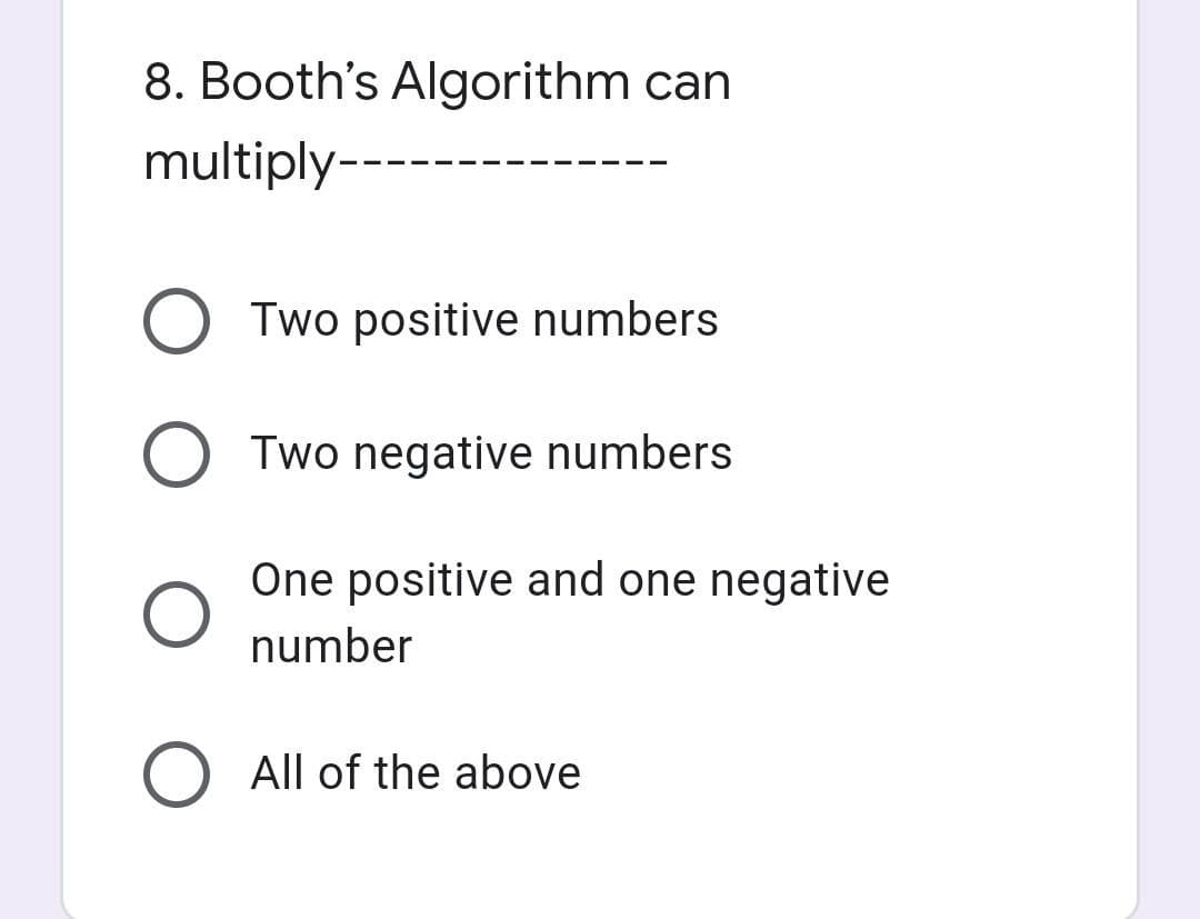8. Booth's Algorithm can
multiply---
Two positive numbers
Two negative numbers
One positive and one negative
number
O All of the above
