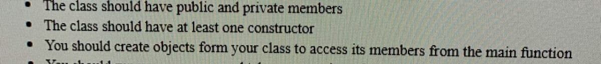 The class should have public and private members
• The class should have at least one constructor
• You should create objects form your class to access its members from the main function
