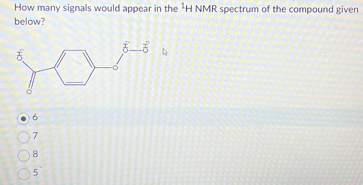 How many signals would appear in the ¹H NMR spectrum of the compound given
below?
CH3
7
8
5
€ ____ť
R