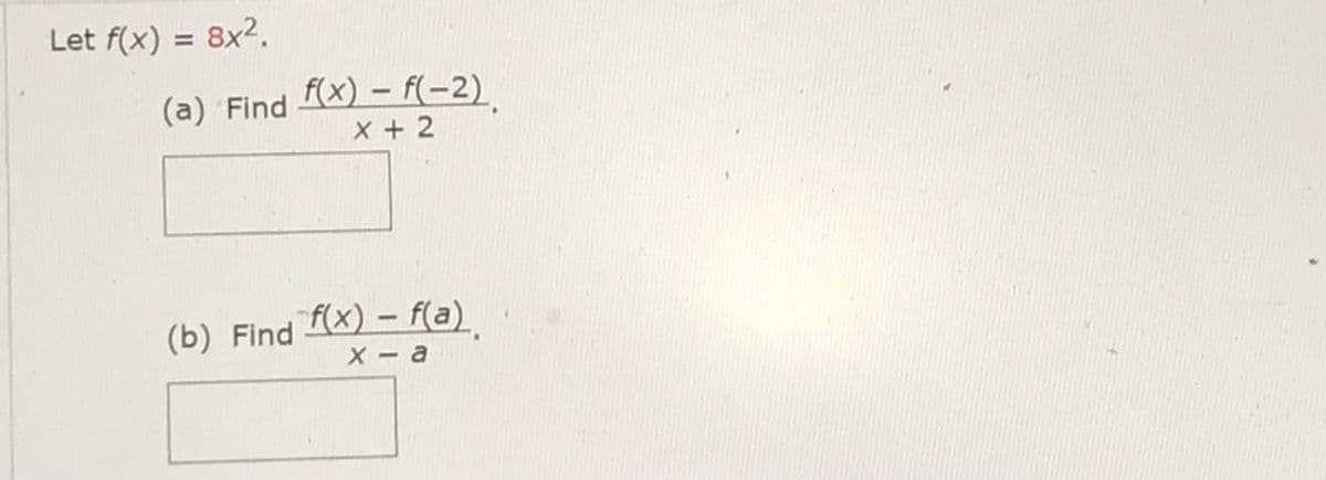 Let f(x) = 8x².
(a) Find f(x)-f(-2)
x+2
(b) Find f(x) - f(a)
x-a