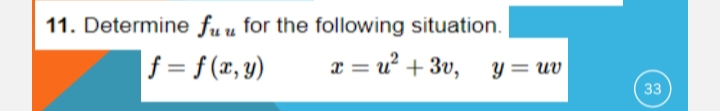 11. Determine fuu for the following situation.
f = f (x, y)
x = u + 3v, y=uv
33

