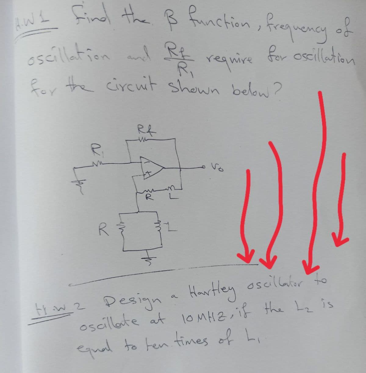 oscillation and R
wL find the B Rnction, frequency of
esailation al Rt regnire
Ri
Eor the circuit shown below ?
for oscillation
R
H w z Designa Hartley oscillaror to
oscillote at loMH2,if the Lz is
equal to ten times of Li
11

