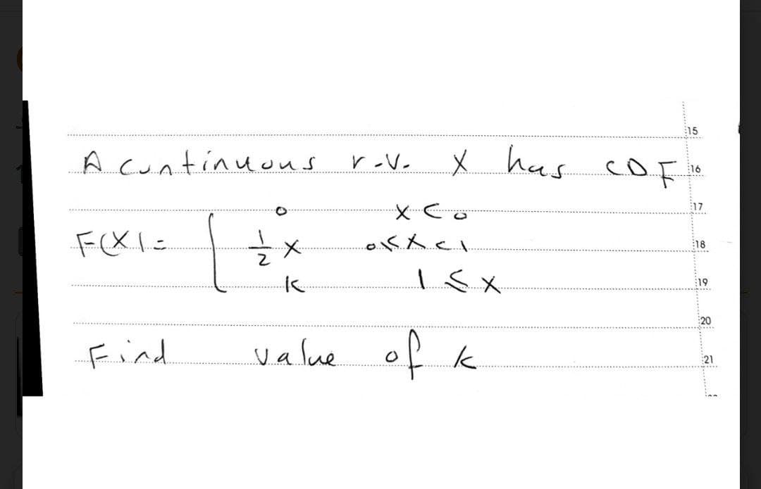 A continuous
****
F(x1=
{
½ x
K
Find
value
V-V-
:15
x has COF
X Co
0 KX Cl
15X
k
of
16
17
18
19
20
:21