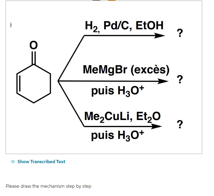 Show Transcribed Text
H₂, Pd/C, EtOH
MeMgBr (excès)
puis H3O+
Me₂CuLi, Et₂O
puis H₂O+
Please draw the mechanism step by step
?
?
?