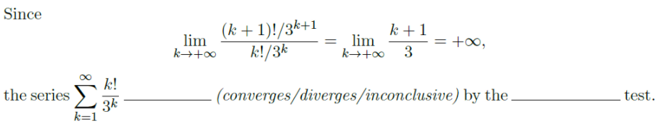 Since
(k + 1)!/3k+1
lim
k +1
lim
k→+∞ 3
+00,
%3D
k→+0
k!/3*
k!
the series
(converges/diverges/inconclusive) by the.
test.
3k
k=1

