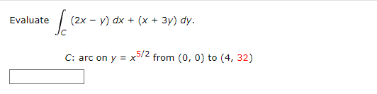 Evaluate
Ic
(2x - y) dx + (x + 3y) dy.
C: arc on y = x5/2 from (0, 0) to (4, 32)
