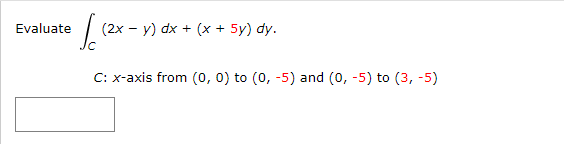 Evaluate
1.1²
(2x − y) dx + (x + 5y) dy.
C: x-axis from (0, 0) to (0, -5) and (0, -5) to (3, -5)