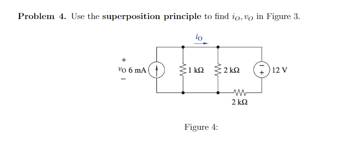 Problem 4. Use the superposition principle to find io, vo in Figure 3.
+
vo 6 mA
ܗ ܘ
io
>1km >2kQ
Figure 4:
2kn
12 V