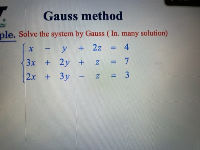 Gauss method
ANG
AMITY
ple. Solve the system by Gauss (In. many solution)
- y + 2z = 4
2y +
X -
3x +
+
2x
+ 3y
-
Z
= 7
= 3
Z =