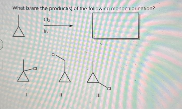 What is/are the product(s) of the following monochlorination?
Ch₂
-CI
hy
CI
24
11
E
|||
CI