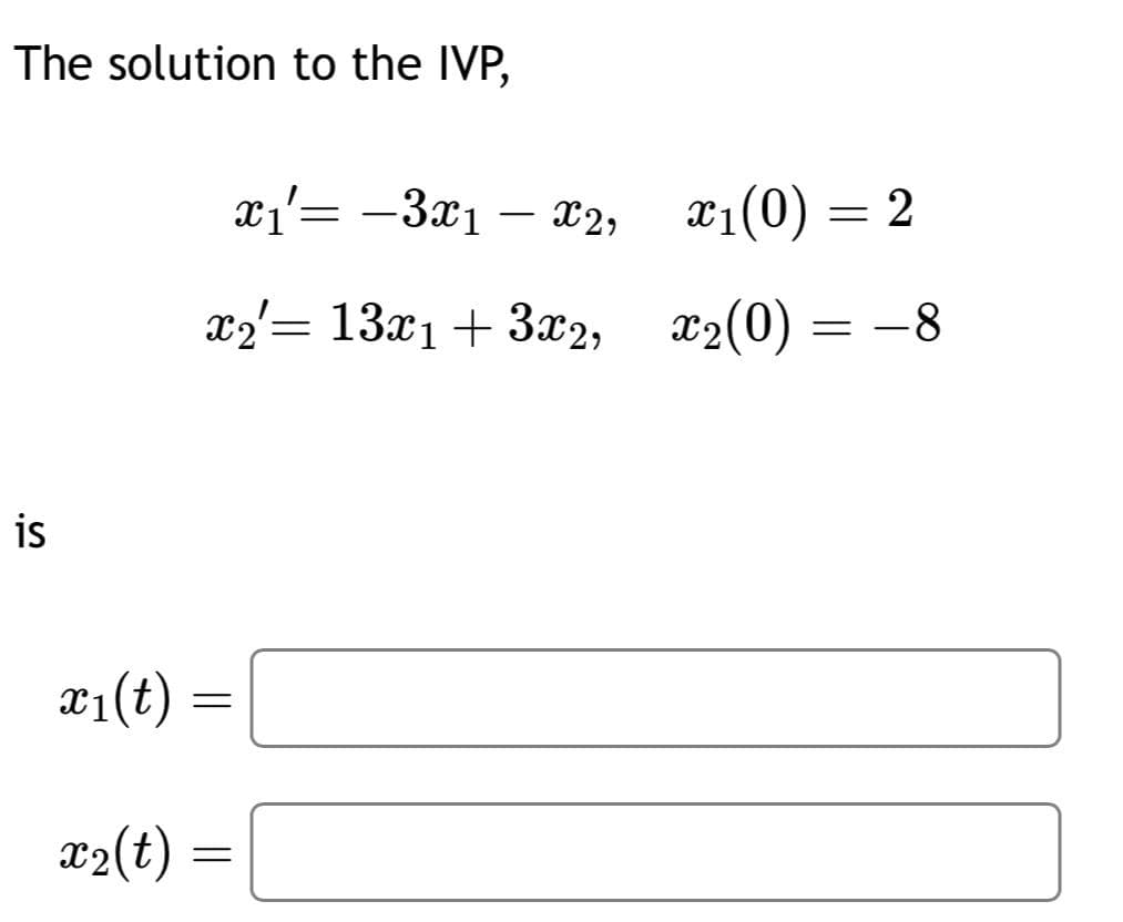 The solution to the IVP,
is
x₁(t)
x₂(t)
x₁'= -3x1 - x2,
x₂= 13x1 + 3x2,
x2'=
=
=
x₁(0) = 2
x2(0)
=
-8