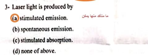 3- Laser light is produced by
(a stimulated emission.
(b) spontaneous emission.
(c) stimulated absorption.
(d) none of above.
ما متأكد منها يمكن