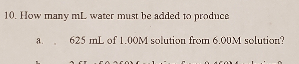 10. How many mL water must be added to produce
a. 625 mL of 1.00M solution from 6.00M solution?
