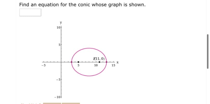 Find an equation for the conic whose graph is shown.
y
10
K11, 0)
-5
10
15
-5
-10
