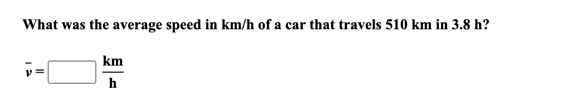 What was the average speed in km/h of a car that travels 510 km in 3.8 h?
km
y =

