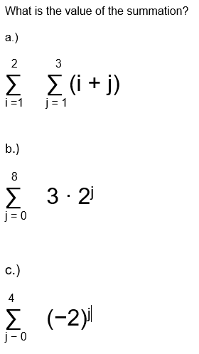 What is the value of the summation?
a.)
2
3
Σ Σ (i+j)
i=1
j=1
b.)
8
Σ 3·2
j= 0
c.)
4
Σ. (-2)
j-0
00
