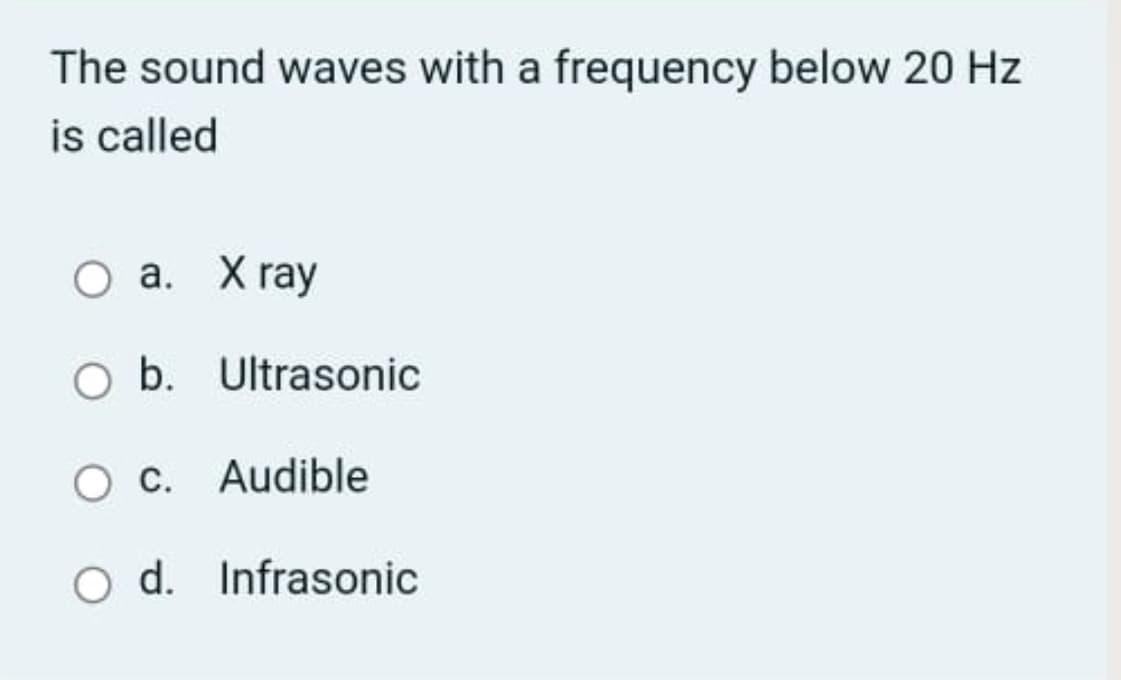 The sound waves with a frequency below 20 Hz
is called
О а. Xraу
O b. Ultrasonic
C. Audible
O d. Infrasonic
