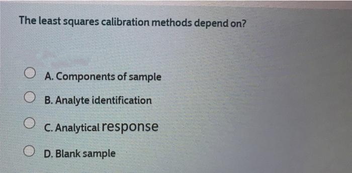 The least squares calibration methods depend on?
O A. Components of sample
O B. Analyte identification
C. Analytical response
D. Blank sample
