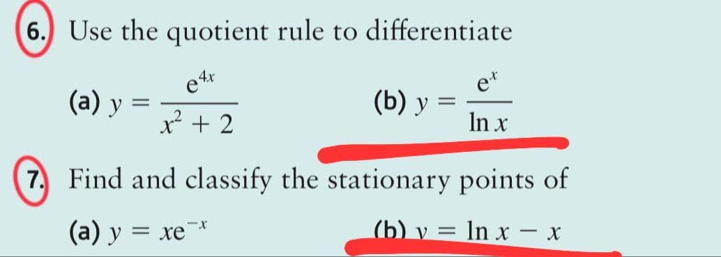 6. Use the quotient rule to differentiate
e4x
x² + 2
(a) y =
=
(b) y =
7. Find and classify the stationary
(a) y
= xe-x
In x
points of
(b) v = ln x - x