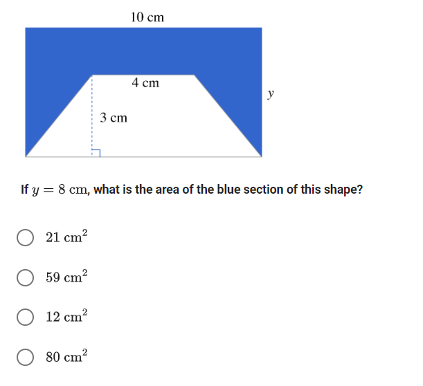 3 cm
10 cm
4 cm
y
If y = 8 cm, what is the area of the blue section of this shape?
21 cm²
59 cm²
12 cm²
80 cm²