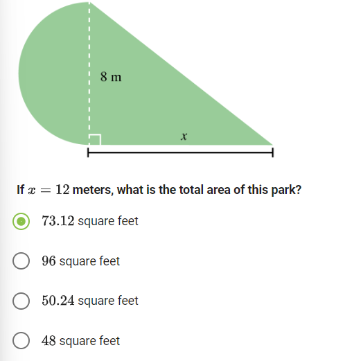 8 m
x
If x = 12 meters, what is the total area of this park?
73.12 square feet
96 square feet
50.24 square feet
48 square feet
