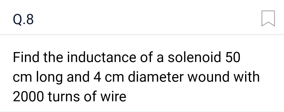 Q.8
Find the inductance of a solenoid 50
cm long and 4 cm diameter wound with
2000 turns of wire