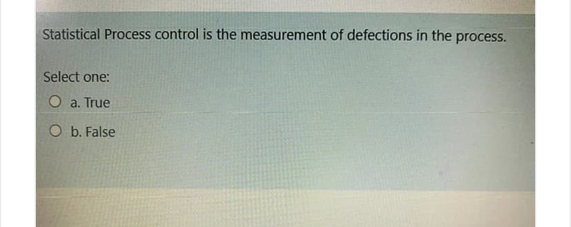 Statistical Process control is the measurement of defections in the process.
Select one:
O a. True
O b. False
