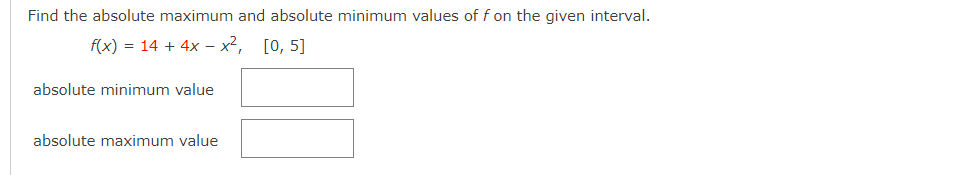 Find the absolute maximum and absolute minimum values of f on the given interval.
f(x) = 14 + 4x – x², [0, 5]
absolute minimum value
absolute maximum value
