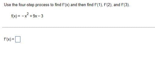 Use the four-step process to find f'(x) and then find f'(1), f'(2), and f'(3).
f(x) = -x² +9x-3
f'(x) =