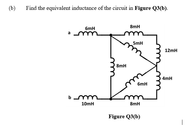 (b)
Find the equivalent inductance of the circuit in Figure Q3(b).
8mH
6mH
a
5mH
12mH
8mH
) 4mH
6mH
10mH
8mH
Figure Q3(b)
