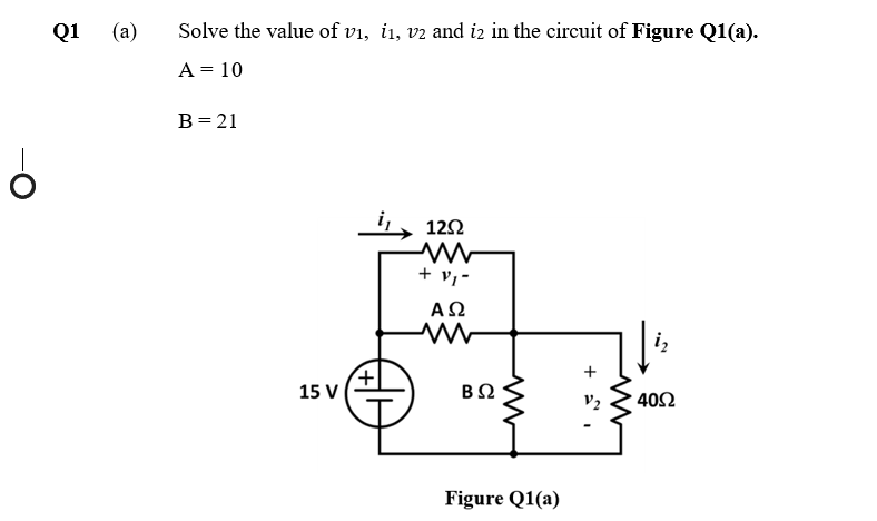 Q1
(a)
Solve the value of vi, i1, vz and iz in the circuit of Figure Q1(a).
A = 10
B= 21
, 122
+ v,-
ΑΩ
i,
15 V
V2
40Ω
Figure Q1(a)
