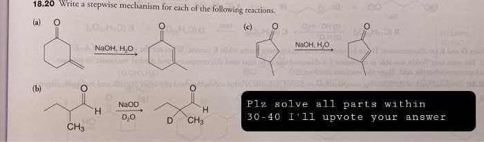18.20 Write a stepwise mechanism for each of the following reactions.
(a) O
CH OR DI
O
HOS
OHIS
NaOH, H₂O
-NaOH, H₂O
ARTH
ans posms
mus
O
Plz solve all parts within
30-40 I 11 upvote your answer
D
CH3
(b)
H
NaOD
D₂O
H
CH3
ben a m
