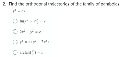 2. Find the orthogonal trajectories of the family of parabolas
y = cx
O In(x² + y² ) = c
O 2r? + y² = c
O y = c (y² – 2r²)
O arctan() = c
