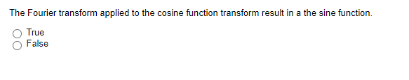 The Fourier transform applied to the cosine function transform result in a the sine function.
True
False
