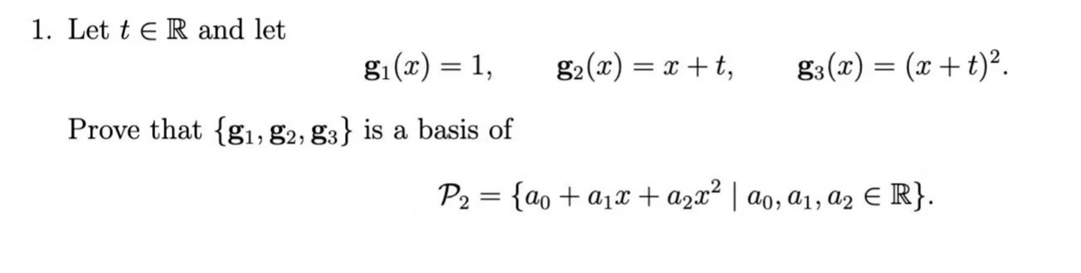 1. Let te R and let
g₁(x) = 1,
Prove that {g₁, 82, 83} is a basis of
g₂ (x) = x + t,
g3(x) = (x+t)².
P₂ = {ao + a₁x + a2x² | αo, a₁, a2 € R}.