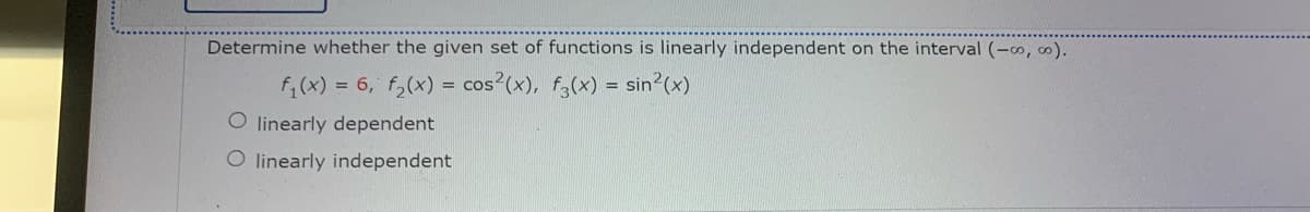 Determine whether the given set of functions is linearly independent on the interval (-00,00).
f₁(x) = 6, f₂(x) = cos(x), f3(x) = sin²(x)
O linearly dependent
O linearly independent