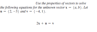 Use the properties of vectors to solve
the following equations for the unknown vector x = (a, b). Let
(2, –3) and v = (-4, 1).
2x + u = v
