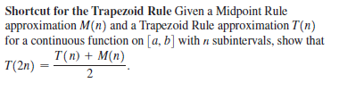 Shortcut for the Trapezoid Rule Given a Midpoint Rule
approximation M(n) and a Trapezoid Rule approximation T(n)
for a continuous function on [a, b] with n subintervals, show that
T(n) + M(n)
T(2n)
