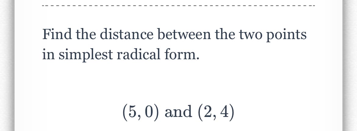 Find the distance between the two points
in simplest radical form.
(5,0) and (2, 4)