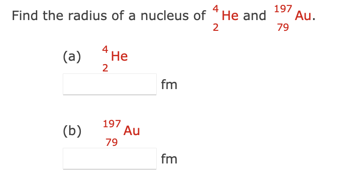 4
Find the radius of a nucleus of *He and Au.
2
(a)
(b)
4 He
2
197
79
Au
fm
fm
197
79