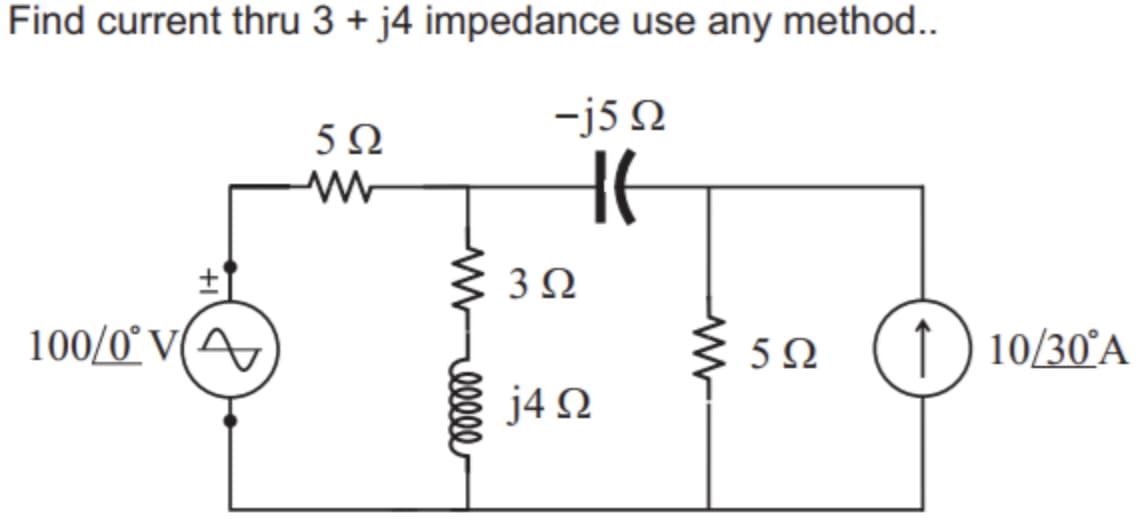 Find current thru 3 + j4 impedance use any method..
-j5 N
5Ω
3Ω
100/0° V(
(1) 10/30°A
j4 N
Well
