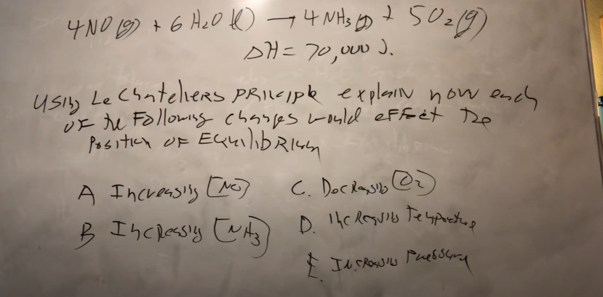 4N0 19 + 6 A ₂0 →4 NH3 + 50₂ (9)
DH = 70,000).
using
Le Chateliers PRIciple explain now each
of the Following changes would effect the
Position OF Equilibrium
A Increasing (NO)
B IncRessly (NH3)
C. Doc Rossio (₂)
D. The Results Te sporture
& IN CROSSL Pressur