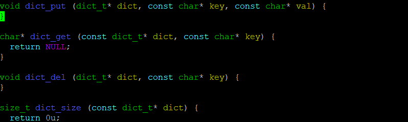 void dict_put (dict_t* dict, const char* key, const char* val) {
}
char* dict_get (const dict_ t* dict, const char* key) {
return NULL;
}
void dict_del (dict_t* dict, const char* key) {
}
size_t dict_size (const dict_t* dict) {
return Ou;