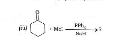 (iii)
+ Mel
PPh3
NaH
>?