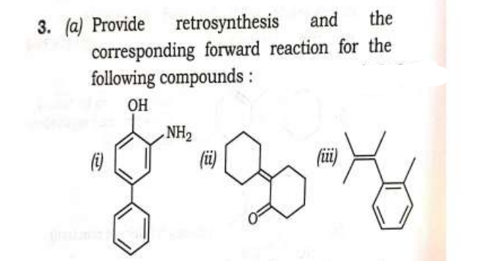 and the
corresponding forward reaction for the
following compounds :
OH
3. (a) Provide retrosynthesis
(i)
NH₂
(ii)
(iii)