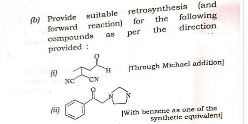 suitable
forward reaction) for
as per
(b) Provide
compounds
provided :
(i)
(ii)
NC CN
retrosynthesis (and
the following
the direction
H
[Through Michael addition]
N
[With benzene as one of the
synthetic equivalent]